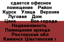 сдается офисное помещение › Район ­ Курск › Улица ­ Верхняя Луговая › Дом ­ 13 › Цена ­ 400 - Все города Недвижимость » Помещения аренда   . Ростовская обл.,Каменск-Шахтинский г.